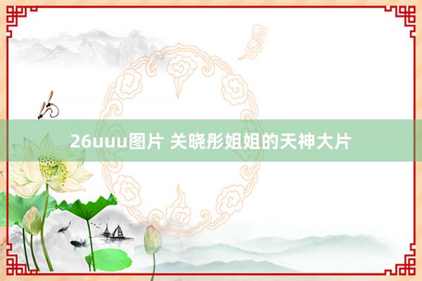 26uuu图片 关晓彤姐姐的天神大片