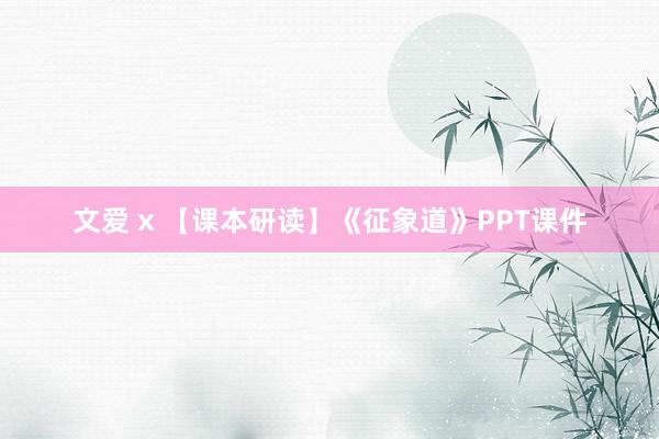 文爱 x 【课本研读】《征象道》PPT课件