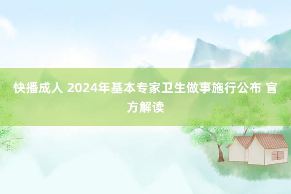 快播成人 2024年基本专家卫生做事施行公布 官方解读