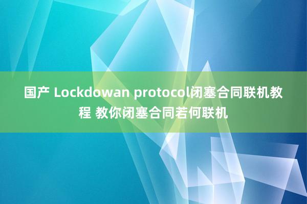 国产 Lockdowan protocol闭塞合同联机教程 教你闭塞合同若何联机