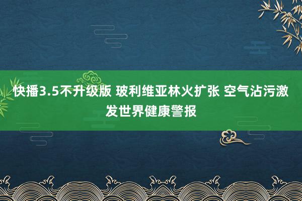 快播3.5不升级版 玻利维亚林火扩张 空气沾污激发世界健康警报