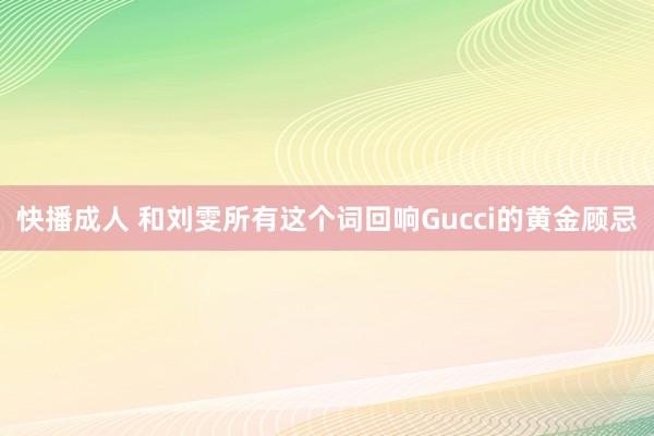 快播成人 和刘雯所有这个词回响Gucci的黄金顾忌