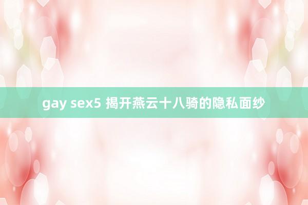 gay sex5 揭开燕云十八骑的隐私面纱