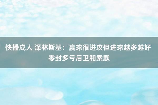 快播成人 泽林斯基：赢球很进攻但进球越多越好 零封多亏后卫和索默