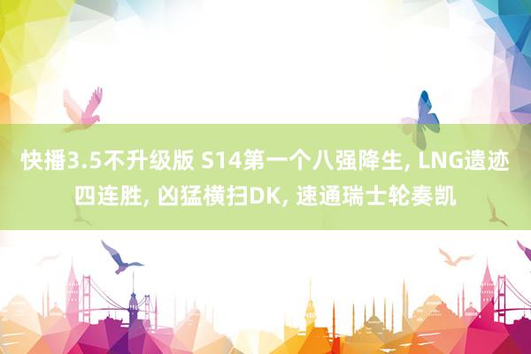 快播3.5不升级版 S14第一个八强降生， LNG遗迹四连胜， 凶猛横扫DK， 速通瑞士轮奏凯