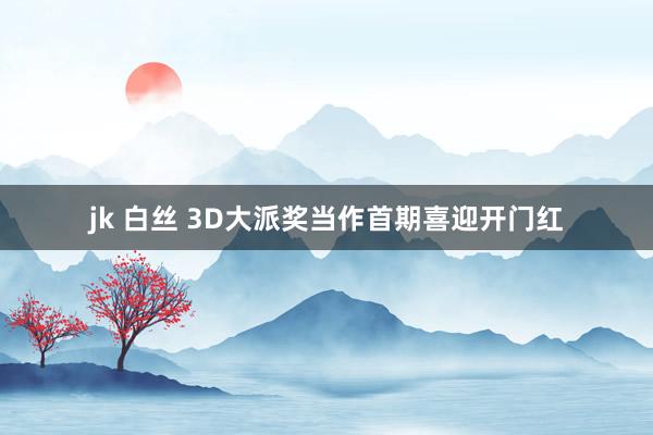 jk 白丝 3D大派奖当作首期喜迎开门红