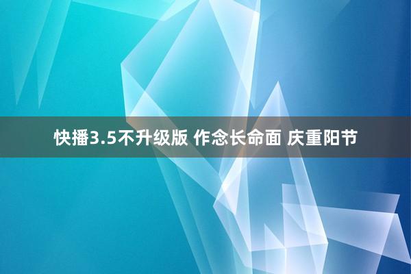 快播3.5不升级版 作念长命面 庆重阳节