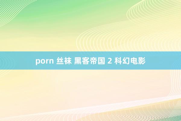 porn 丝袜 黑客帝国 2 科幻电影