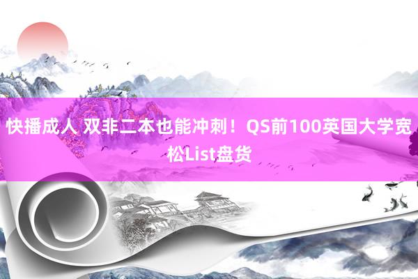 快播成人 双非二本也能冲刺！QS前100英国大学宽松List盘货