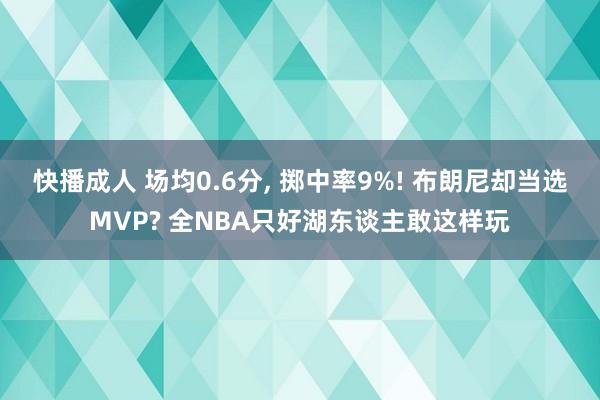 快播成人 场均0.6分， 掷中率9%! 布朗尼却当选MVP? 全NBA只好湖东谈主敢这样玩