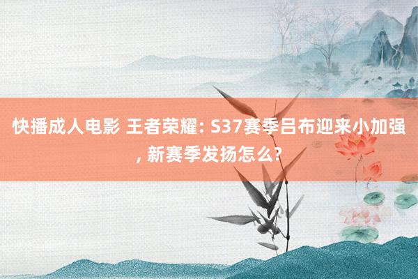 快播成人电影 王者荣耀: S37赛季吕布迎来小加强， 新赛季发扬怎么?