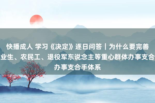 快播成人 学习《决定》逐日问答｜为什么要完善高校毕业生、农民工、退役军东说念主等重心群体办事支合手体系