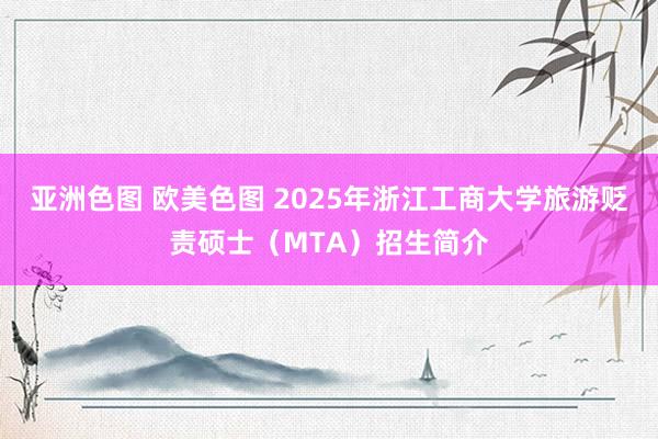 亚洲色图 欧美色图 2025年浙江工商大学旅游贬责硕士（MTA）招生简介