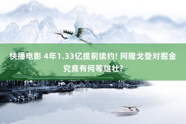 快播电影 4年1.33亿提前续约! 阿隆戈登对掘金究竟有何等雄壮?