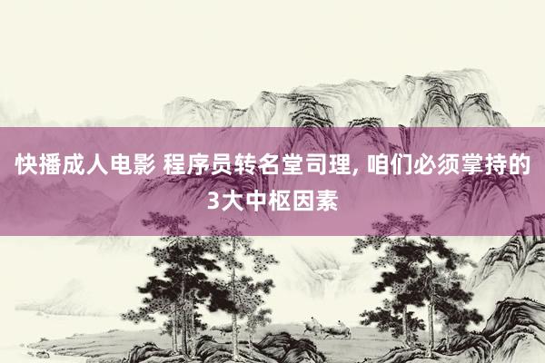 快播成人电影 程序员转名堂司理， 咱们必须掌持的3大中枢因素