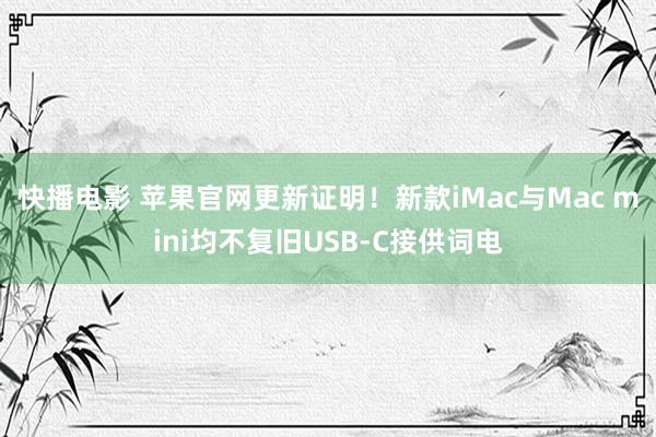 快播电影 苹果官网更新证明！新款iMac与Mac mini均不复旧USB-C接供词电