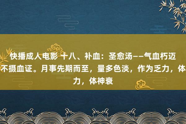 快播成人电影 十八、补血：圣愈汤——气血朽迈，气不摄血证。月事先期而至，量多色淡，作为乏力，体神衰