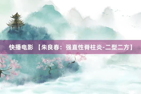 快播电影 【朱良春：强直性脊柱炎-二型二方】