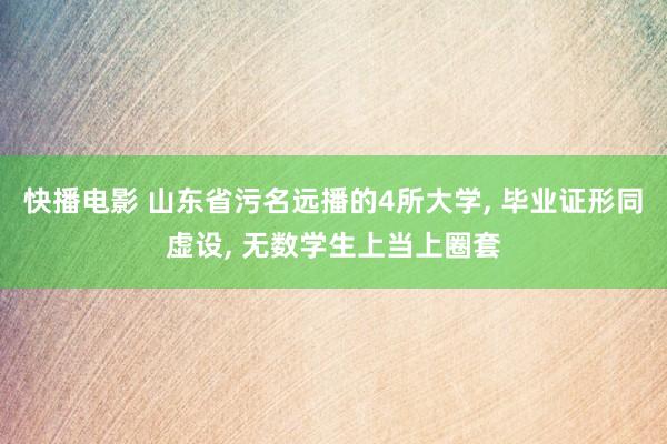 快播电影 山东省污名远播的4所大学， 毕业证形同虚设， 无数学生上当上圈套