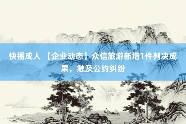 快播成人 【企业动态】众信旅游新增1件判决成果，触及公约纠纷