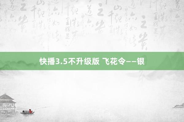 快播3.5不升级版 飞花令——银