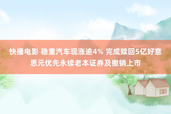 快播电影 稳重汽车现涨逾4% 完成赎回5亿好意思元优先永续老本证券及撤销上市