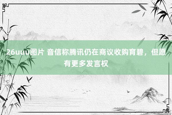 26uuu图片 音信称腾讯仍在商议收购育碧，但愿有更多发言权