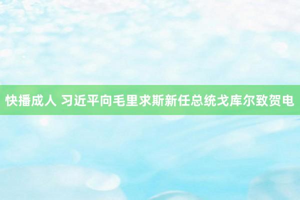 快播成人 习近平向毛里求斯新任总统戈库尔致贺电