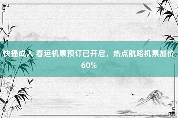 快播成人 春运机票预订已开启，热点航路机票加价60%