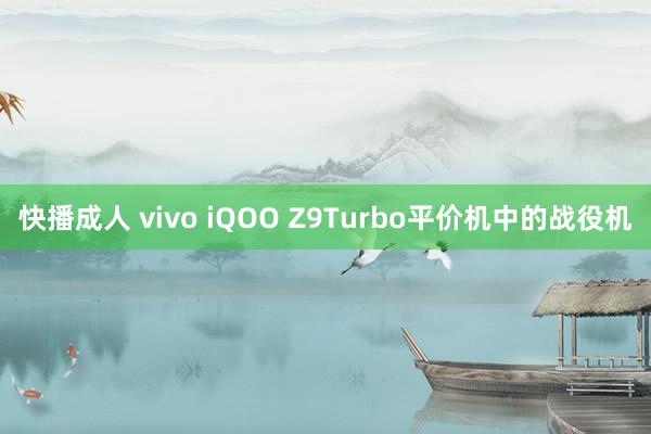 快播成人 vivo iQOO Z9Turbo平价机中的战役机