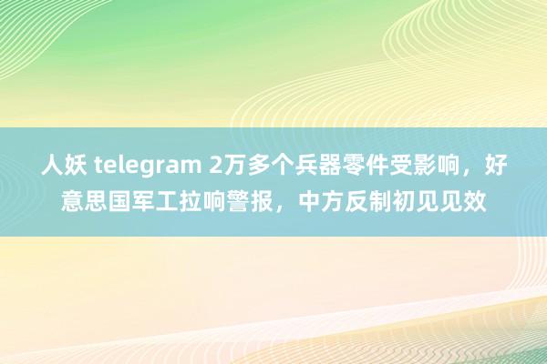 人妖 telegram 2万多个兵器零件受影响，好意思国军工拉响警报，中方反制初见见效