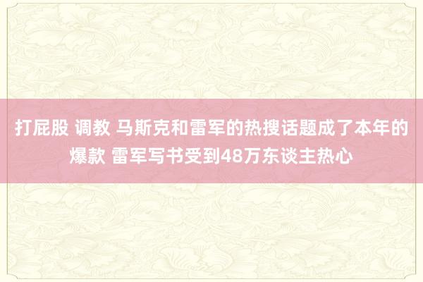 打屁股 调教 马斯克和雷军的热搜话题成了本年的爆款 雷军写书受到48万东谈主热心