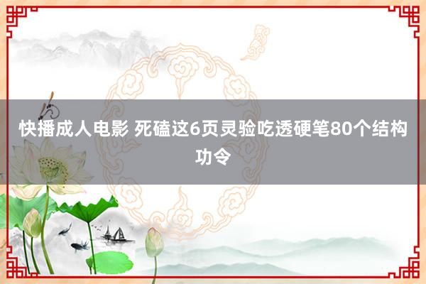 快播成人电影 死磕这6页灵验吃透硬笔80个结构功令