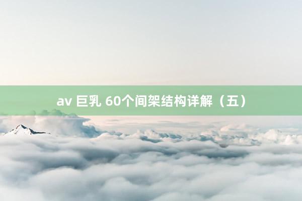 av 巨乳 60个间架结构详解（五）