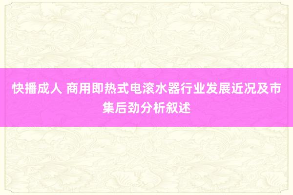 快播成人 商用即热式电滚水器行业发展近况及市集后劲分析叙述