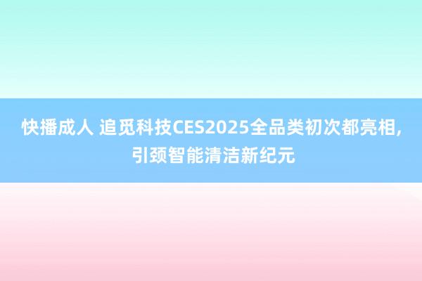 快播成人 追觅科技CES2025全品类初次都亮相， 引颈智能清洁新纪元