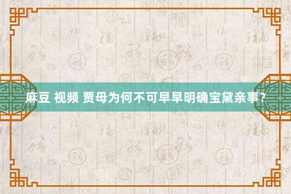 麻豆 视频 贾母为何不可早早明确宝黛亲事？